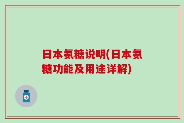 日本氨糖说明(日本氨糖功能及用途详解)-第1张图片-氨糖科普网 日本氨糖说明(日本氨糖功能及用途详解)-第1张图片-氨糖科普网