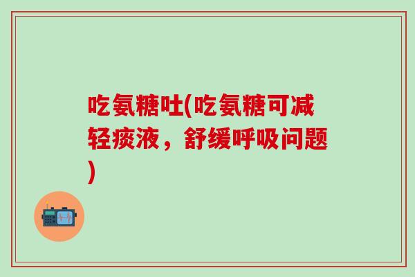 吃氨糖吐(吃氨糖可减轻痰液,舒缓呼吸问题)-第1张图片-氨糖科普网 吃氨糖吐(吃氨糖可减轻痰液,舒缓呼吸问题)-第1张图片-氨糖科普网
