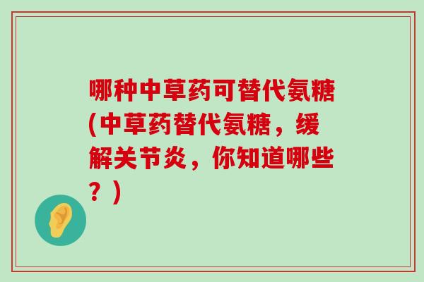 哪种中草药可替代氨糖(中草药替代氨糖,缓解关节炎,你知道哪些?)-第1张图片-氨糖科普网 哪种中草药可替代氨糖(中草药替代氨糖,缓解关节炎,你知道哪些?)-第1张图片-氨糖科普网