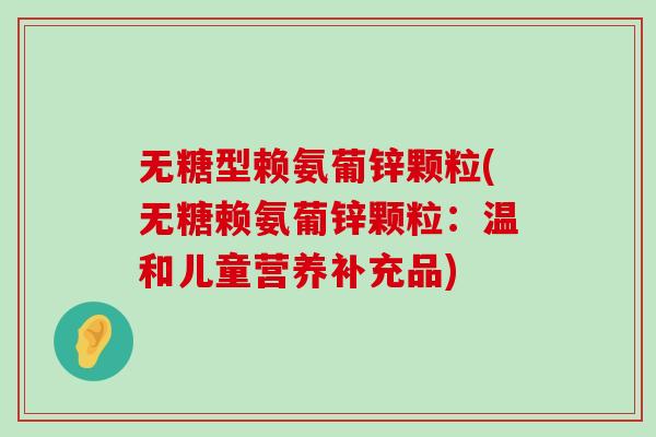无糖型赖氨葡锌颗粒(无糖赖氨葡锌颗粒：温和儿童营养补充品)-第1张图片-氨糖科普网