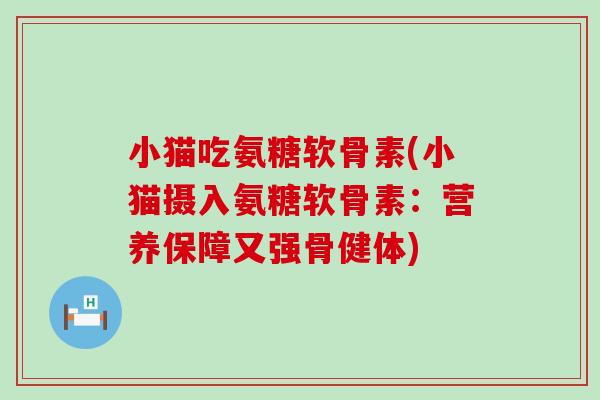 小猫吃氨糖软骨素(小猫摄入氨糖软骨素：营养保障又强骨健体)-第1张图片-氨糖科普网