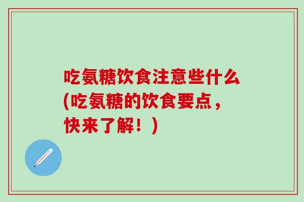 吃氨糖饮食注意些什么(吃氨糖的饮食要点,快来了解!)-第1张图片-氨糖科普网 吃氨糖饮食注意些什么(吃氨糖的饮食要点,快来了解!)-第1张图片-氨糖科普网