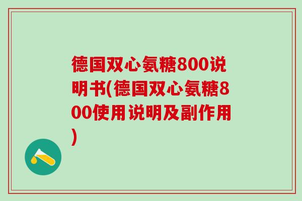 德国双心氨糖800说明书(德国双心氨糖800使用说明及副作用)-第1张图片-氨糖科普网 德国双心氨糖800说明书(德国双心氨糖800使用说明及副作用)-第1张图片-氨糖科普网