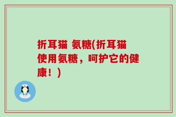 折耳猫 氨糖(折耳猫使用氨糖，呵护它的健康！)-第1张图片-氨糖科普网