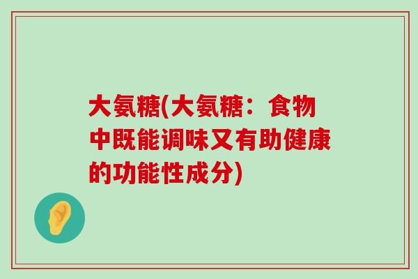 大氨糖(大氨糖:食物中既能调味又有助健康的功能性成分)-第1张图片-氨糖科普网 大氨糖(大氨糖:食物中既能调味又有助健康的功能性成分)-第1张图片-氨糖科普网