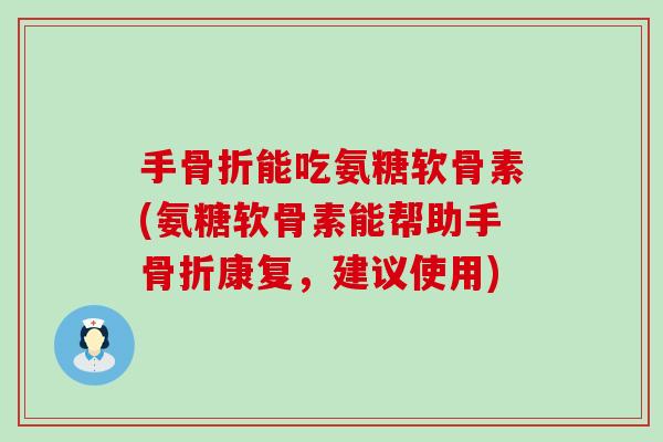手骨折能吃氨糖软骨素(氨糖软骨素能帮助手骨折康复,建议使用)-第1张图片-氨糖科普网 手骨折能吃氨糖软骨素(氨糖软骨素能帮助手骨折康复,建议使用)-第1张图片-氨糖科普网