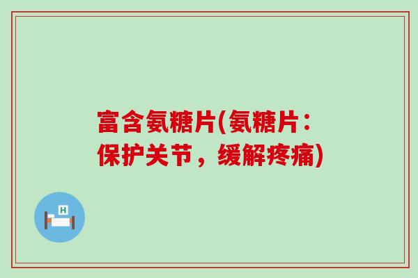 富含氨糖片(氨糖片:保护关节,缓解疼痛)-第1张图片-氨糖科普网 富含氨糖片(氨糖片:保护关节,缓解疼痛)-第1张图片-氨糖科普网