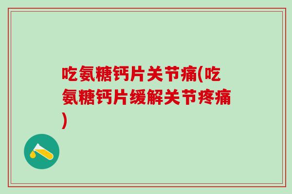 吃氨糖钙片关节痛(吃氨糖钙片缓解关节疼痛)-第1张图片-氨糖科普网 吃氨糖钙片关节痛(吃氨糖钙片缓解关节疼痛)-第1张图片-氨糖科普网