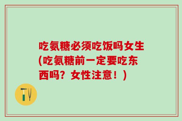 吃氨糖必须吃饭吗女生(吃氨糖前一定要吃东西吗?女性注意!)-第1张图片-氨糖科普网 吃氨糖必须吃饭吗女生(吃氨糖前一定要吃东西吗?女性注意!)-第1张图片-氨糖科普网