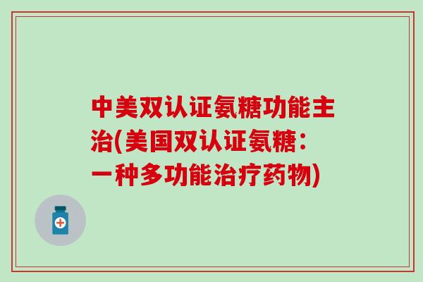 中美双认证氨糖功能主治(美国双认证氨糖:一种多功能治疗药物)-第1张图片-氨糖科普网 中美双认证氨糖功能主治(美国双认证氨糖:一种多功能治疗药物)-第1张图片-氨糖科普网