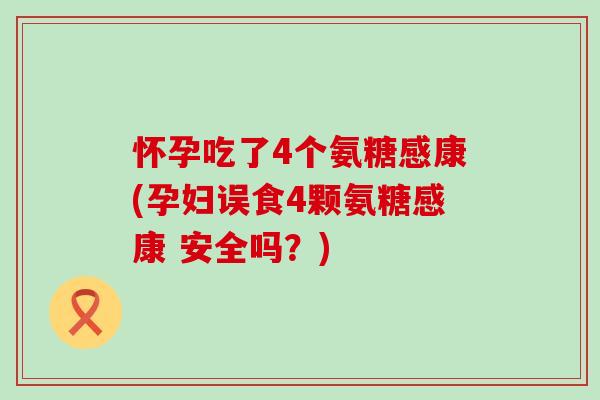 怀孕吃了4个氨糖感康(孕妇误食4颗氨糖感康 安全吗?)-第1张图片-氨糖科普网 怀孕吃了4个氨糖感康(孕妇误食4颗氨糖感康 安全吗?)-第1张图片-氨糖科普网