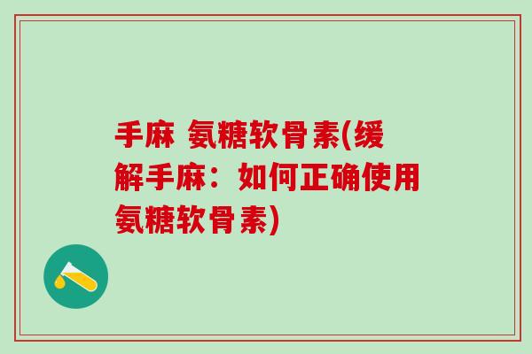 手麻 氨糖软骨素(缓解手麻：如何正确使用氨糖软骨素)-第1张图片-氨糖科普网