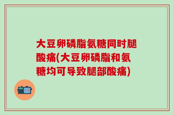 大豆卵磷脂氨糖同时腿酸痛(大豆卵磷脂和氨糖均可导致腿部酸痛)-第1张图片-氨糖科普网 大豆卵磷脂氨糖同时腿酸痛(大豆卵磷脂和氨糖均可导致腿部酸痛)-第1张图片-氨糖科普网