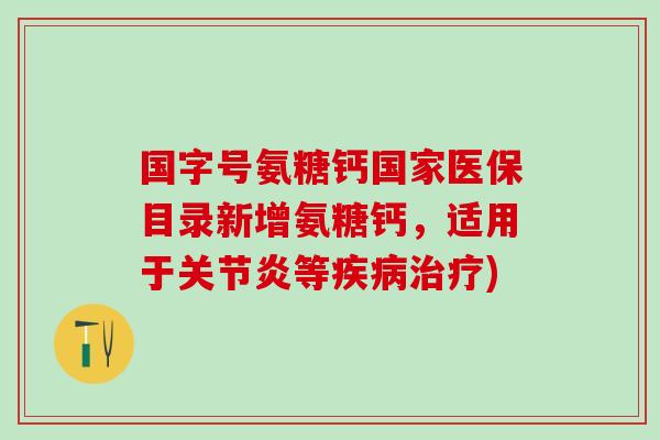 国字号氨糖钙国家医保目录新增氨糖钙，适用于关节炎等疾病治疗)-第1张图片-氨糖科普网