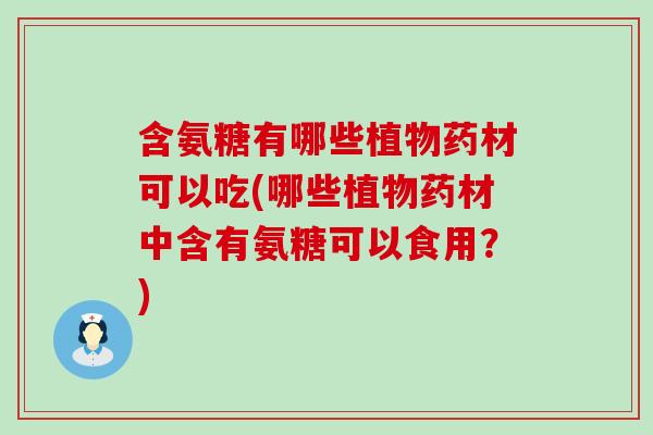 含氨糖有哪些植物药材可以吃(哪些植物药材中含有氨糖可以食用?)-第1张图片-氨糖科普网 含氨糖有哪些植物药材可以吃(哪些植物药材中含有氨糖可以食用?)-第1张图片-氨糖科普网