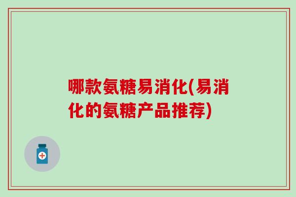 哪款氨糖易消化(易消化的氨糖产品推荐)-第1张图片-氨糖科普网 哪款氨糖易消化(易消化的氨糖产品推荐)-第1张图片-氨糖科普网