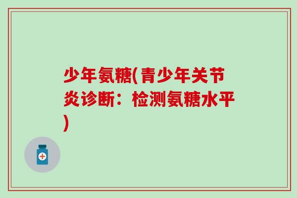 少年氨糖(青少年关节炎诊断:检测氨糖水平)-第1张图片-氨糖科普网 少年氨糖(青少年关节炎诊断:检测氨糖水平)-第1张图片-氨糖科普网