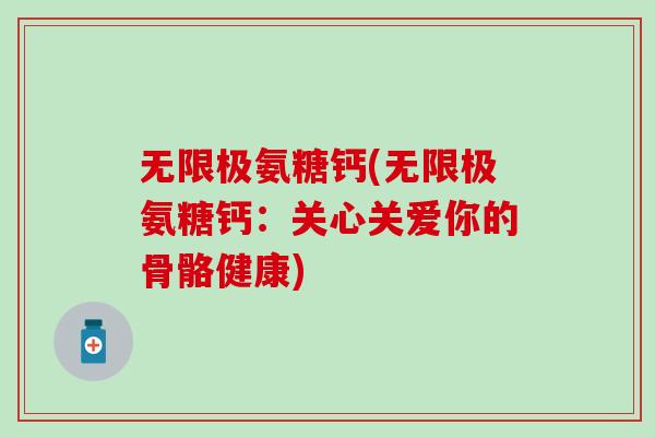 无限极氨糖钙(无限极氨糖钙:关心关爱你的骨骼健康)-第1张图片-氨糖科普网 无限极氨糖钙(无限极氨糖钙:关心关爱你的骨骼健康)-第1张图片-氨糖科普网