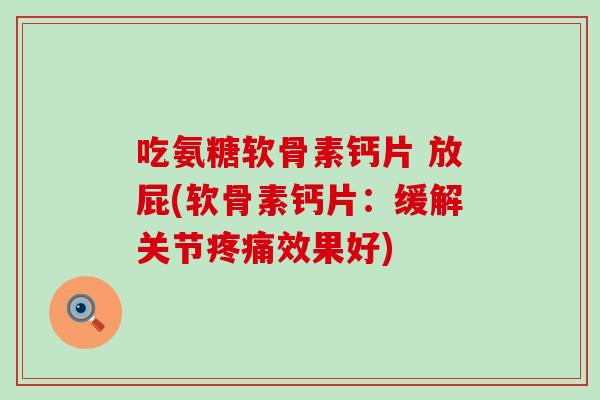 吃氨糖软骨素钙片 放屁(软骨素钙片:缓解关节疼痛效果好)-第1张图片-氨糖科普网 吃氨糖软骨素钙片 放屁(软骨素钙片:缓解关节疼痛效果好)-第1张图片-氨糖科普网