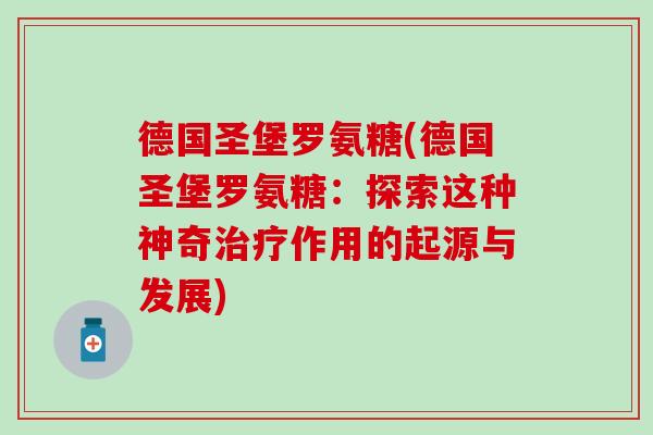 德国圣堡罗氨糖(德国圣堡罗氨糖:探索这种神奇治疗作用的起源与发展)-第1张图片-氨糖科普网 德国圣堡罗氨糖(德国圣堡罗氨糖:探索这种神奇治疗作用的起源与发展)-第1张图片-氨糖科普网