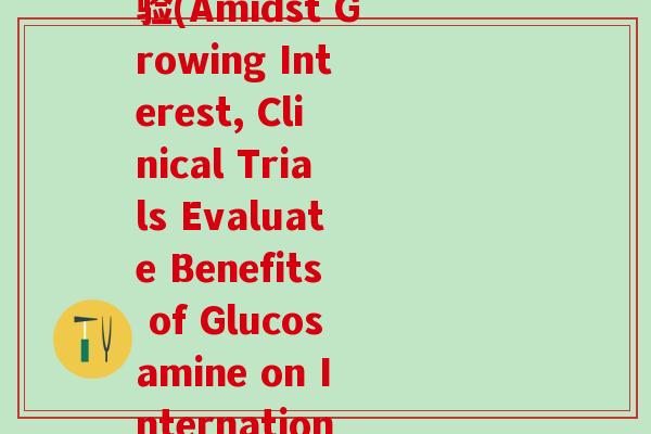 国外关于氨糖的临床试验(Amidst Growing Interest, Clinical Trials Evaluate Benefits of Glucosamine on International Level)-第1张图片-氨糖科普网 国外关于氨糖的临床试验(Amidst Growing Interest, Clinical Trials Evaluate Benefits of Glucosamine on International Level)-第1张图片-氨糖科普网