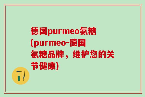 德国purmeo氨糖(purmeo-德国氨糖品牌，维护您的关节健康)-第1张图片-氨糖科普网