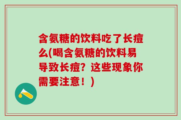 含氨糖的饮料吃了长痘么(喝含氨糖的饮料易导致长痘？这些现象你需要注意！)-第1张图片-氨糖科普网