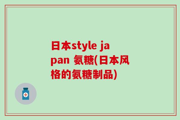 日本style japan 氨糖(日本风格的氨糖制品)-第1张图片-氨糖科普网 日本style japan 氨糖(日本风格的氨糖制品)-第1张图片-氨糖科普网