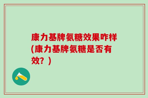 康力基牌氨糖效果咋样(康力基牌氨糖是否有效？)-第1张图片-氨糖科普网