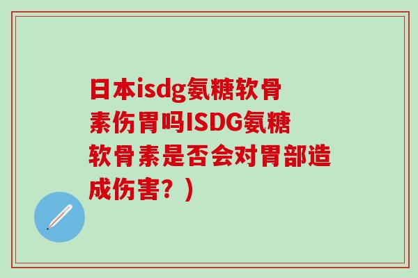 日本isdg氨糖软骨素伤胃吗ISDG氨糖软骨素是否会对胃部造成伤害?)-第1张图片-氨糖科普网 日本isdg氨糖软骨素伤胃吗ISDG氨糖软骨素是否会对胃部造成伤害?)-第1张图片-氨糖科普网