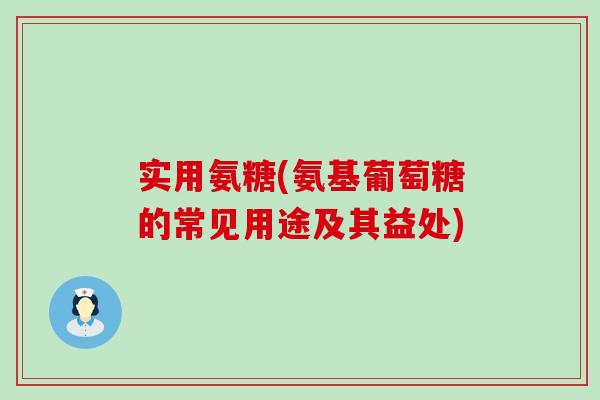 实用氨糖(氨基葡萄糖的常见用途及其益处)-第1张图片-氨糖科普网