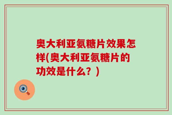 奥大利亚氨糖片效果怎样(奥大利亚氨糖片的功效是什么?)-第1张图片-氨糖科普网 奥大利亚氨糖片效果怎样(奥大利亚氨糖片的功效是什么?)-第1张图片-氨糖科普网