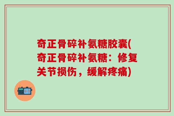 奇正骨碎补氨糖胶囊(奇正骨碎补氨糖:修复关节损伤,缓解疼痛)-第1张图片-氨糖科普网 奇正骨碎补氨糖胶囊(奇正骨碎补氨糖:修复关节损伤,缓解疼痛)-第1张图片-氨糖科普网