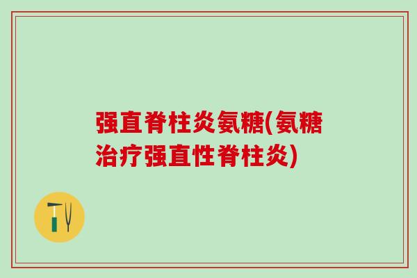 强直脊柱炎氨糖(氨糖治疗强直性脊柱炎)-第1张图片-氨糖科普网 强直脊柱炎氨糖(氨糖治疗强直性脊柱炎)-第1张图片-氨糖科普网