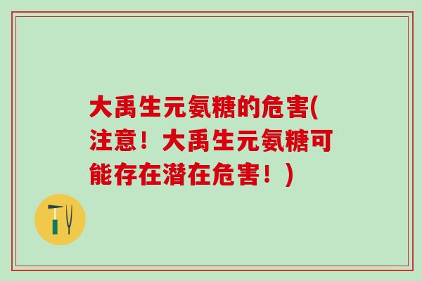 大禹生元氨糖的危害(注意！大禹生元氨糖可能存在潜在危害！)-第1张图片-氨糖科普网