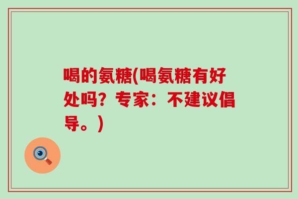 喝的氨糖(喝氨糖有好处吗?专家:不建议倡导。)-第1张图片-氨糖科普网 喝的氨糖(喝氨糖有好处吗?专家:不建议倡导。)-第1张图片-氨糖科普网
