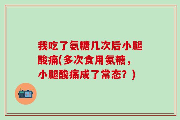 我吃了氨糖几次后小腿酸痛(多次食用氨糖，小腿酸痛成了常态？)-第1张图片-氨糖科普网