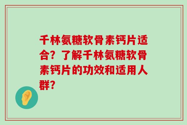 千林氨糖软骨素钙片适合?了解千林氨糖软骨素钙片的功效和适用人群?-第1张图片-氨糖科普网 千林氨糖软骨素钙片适合?了解千林氨糖软骨素钙片的功效和适用人群?-第1张图片-氨糖科普网