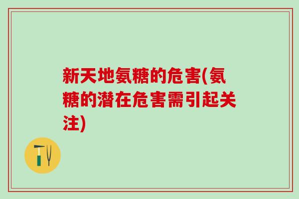 新天地氨糖的危害(氨糖的潜在危害需引起关注)-第1张图片-氨糖科普网 新天地氨糖的危害(氨糖的潜在危害需引起关注)-第1张图片-氨糖科普网