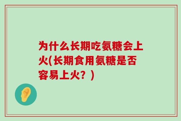 为什么长期吃氨糖会上火(长期食用氨糖是否容易上火?)-第1张图片-氨糖科普网 为什么长期吃氨糖会上火(长期食用氨糖是否容易上火?)-第1张图片-氨糖科普网
