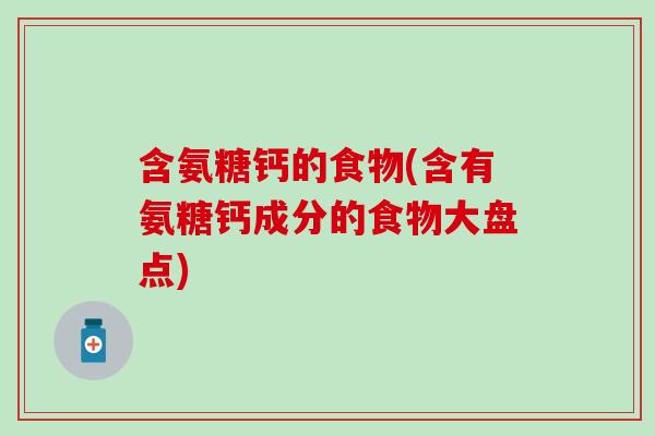 含氨糖钙的食物(含有氨糖钙成分的食物大盘点)-第1张图片-氨糖科普网 含氨糖钙的食物(含有氨糖钙成分的食物大盘点)-第1张图片-氨糖科普网