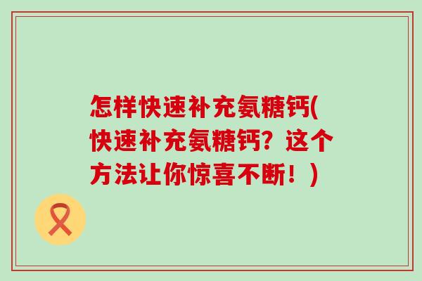 怎样快速补充氨糖钙(快速补充氨糖钙?这个方法让你惊喜不断!)-第1张图片-氨糖科普网 怎样快速补充氨糖钙(快速补充氨糖钙?这个方法让你惊喜不断!)-第1张图片-氨糖科普网