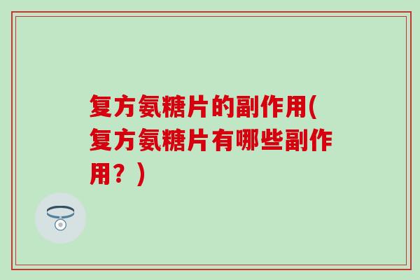 复方氨糖片的副作用(复方氨糖片有哪些副作用？)-第1张图片-氨糖科普网
