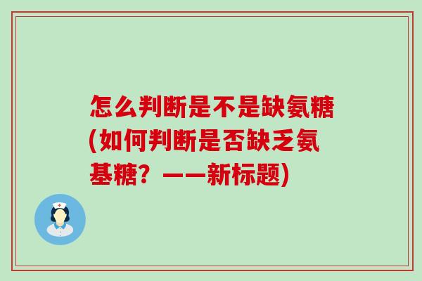 怎么判断是不是缺氨糖(如何判断是否缺乏氨基糖?——新标题)-第1张图片-氨糖科普网 怎么判断是不是缺氨糖(如何判断是否缺乏氨基糖?——新标题)-第1张图片-氨糖科普网