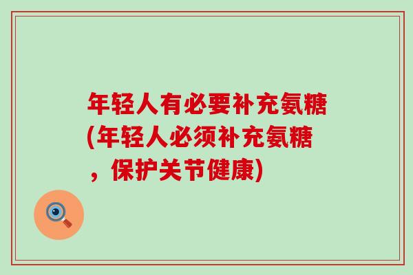 年轻人有必要补充氨糖(年轻人必须补充氨糖,保护关节健康)-第1张图片-氨糖科普网 年轻人有必要补充氨糖(年轻人必须补充氨糖,保护关节健康)-第1张图片-氨糖科普网