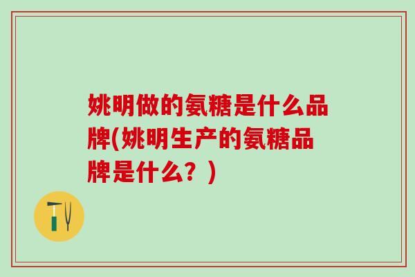 姚明做的氨糖是什么品牌(姚明生产的氨糖品牌是什么?)-第1张图片-氨糖科普网 姚明做的氨糖是什么品牌(姚明生产的氨糖品牌是什么?)-第1张图片-氨糖科普网