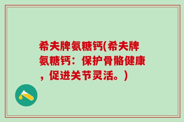 希夫牌氨糖钙(希夫牌氨糖钙:保护骨骼健康,促进关节灵活。)-第1张图片-氨糖科普网 希夫牌氨糖钙(希夫牌氨糖钙:保护骨骼健康,促进关节灵活。)-第1张图片-氨糖科普网