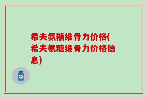 希夫氨糖维骨力价格(希夫氨糖维骨力价格信息)-第1张图片-氨糖科普网 希夫氨糖维骨力价格(希夫氨糖维骨力价格信息)-第1张图片-氨糖科普网