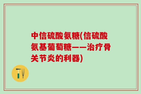 中信硫酸氨糖(信硫酸氨基葡萄糖——治疗骨关节炎的利器)-第1张图片-氨糖科普网 中信硫酸氨糖(信硫酸氨基葡萄糖——治疗骨关节炎的利器)-第1张图片-氨糖科普网