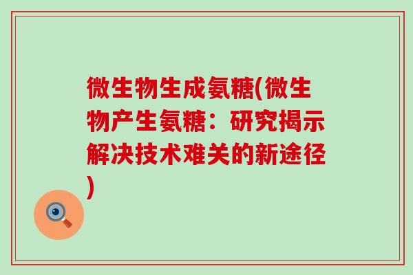 微生物生成氨糖(微生物产生氨糖:研究揭示解决技术难关的新途径)-第1张图片-氨糖科普网 微生物生成氨糖(微生物产生氨糖:研究揭示解决技术难关的新途径)-第1张图片-氨糖科普网